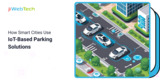 How Smart Cities Use IoT-Based Parking Solutions